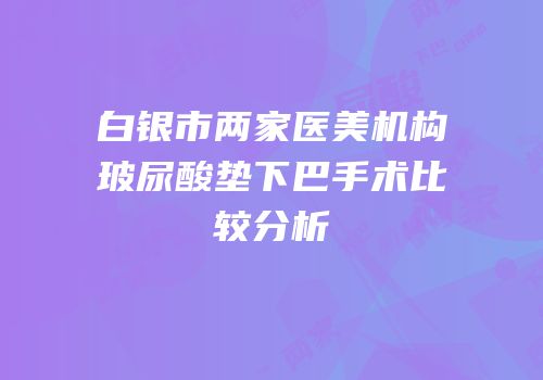 白银市两家医美机构玻尿酸垫下巴手术比较分析