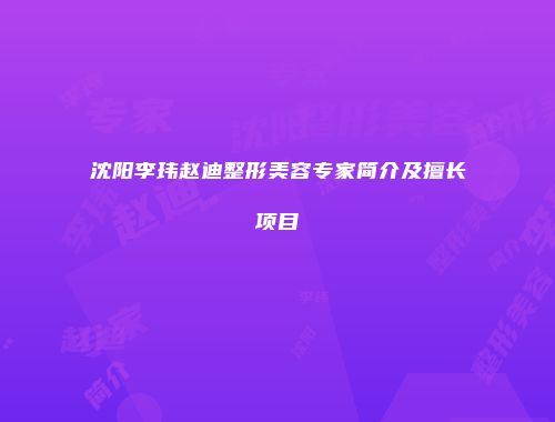 沈阳李玮赵迪整形美容专家简介及擅长项目
