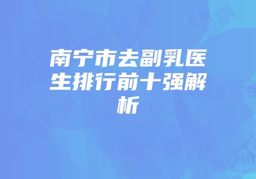 南宁市去副乳医生排行前十强解析