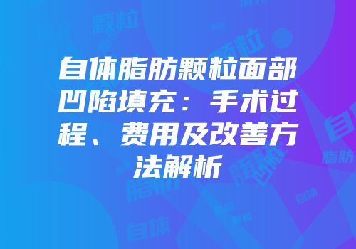 自体脂肪颗粒面部凹陷填充：手术过程、费用及改善方法解析