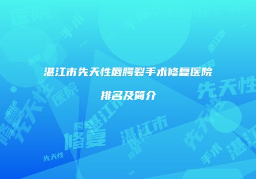 湛江市先天性唇腭裂手术修复医院排名及简介