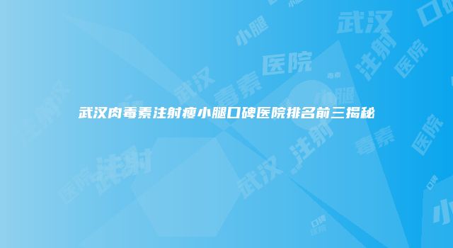 武汉肉毒素注射瘦小腿口碑医院排名前三揭秘
