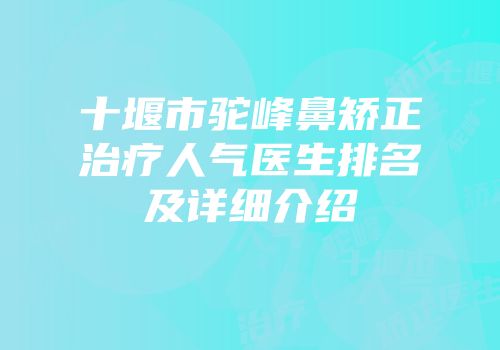 十堰市驼峰鼻矫正治疗人气医生排名及详细介绍