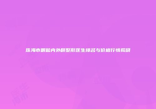 珠海市眼睑内外翻整形医生排名与价格行情揭晓