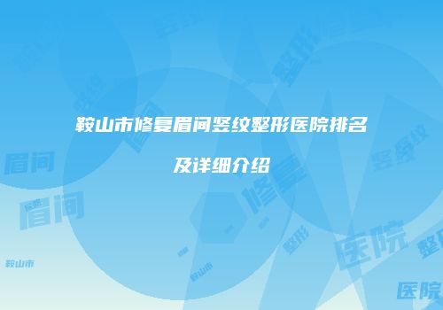 鞍山市修复眉间竖纹整形医院排名及详细介绍