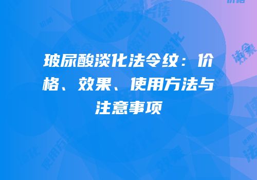 玻尿酸淡化法令纹：价格、效果、使用方法与注意事项