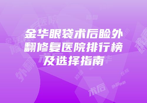 金华眼袋术后睑外翻修复医院排行榜及选择指南