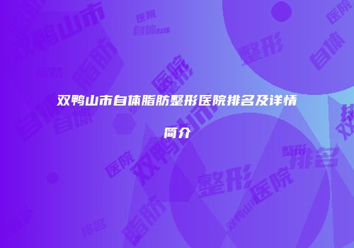 双鸭山市自体脂肪整形医院排名及详情简介