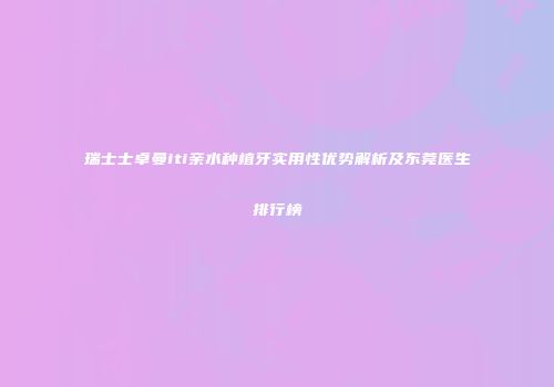瑞士士卓曼iti亲水种植牙实用性优势解析及东莞医生排行榜