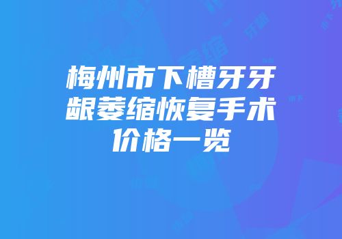 梅州市下槽牙牙龈萎缩恢复手术价格一览