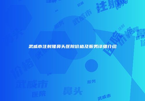 武威市注射隆鼻头医院价格及服务详细介绍