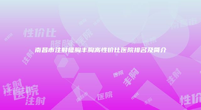南昌市注射隆胸丰胸高性价比医院排名及简介