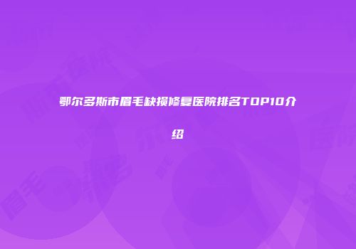 鄂尔多斯市眉毛缺损修复医院排名TOP10介绍
