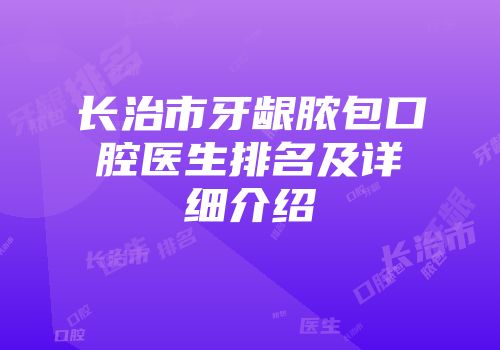 长治市牙龈脓包口腔医生排名及详细介绍