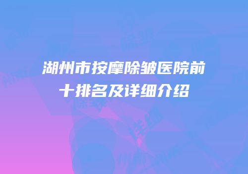 湖州市按摩除皱医院前十排名及详细介绍