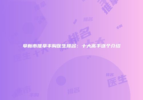 阜新市推拿丰胸医生排名：十大高手逐个介绍