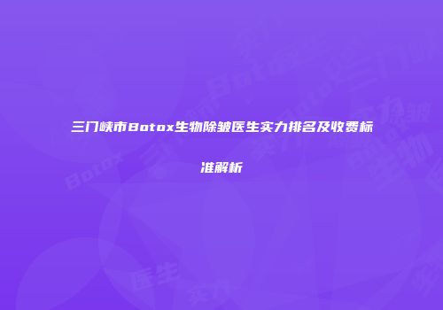 三门峡市Botox生物除皱医生实力排名及收费标准解析