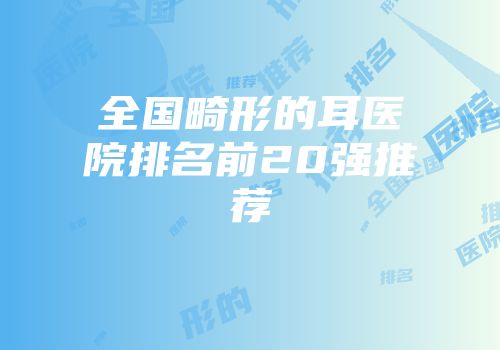 全国畸形的耳医院排名前20强推荐