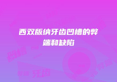 西双版纳牙齿凹槽的弊端和缺陷