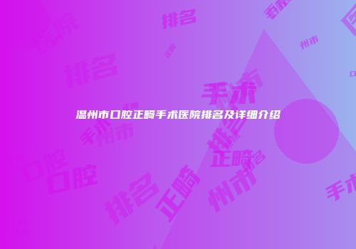 温州市口腔正畸手术医院排名及详细介绍