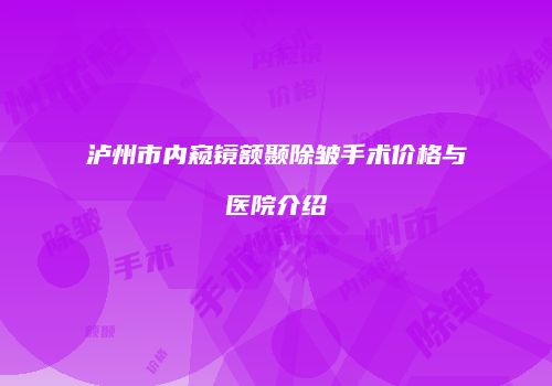泸州市内窥镜额颞除皱手术价格与医院介绍