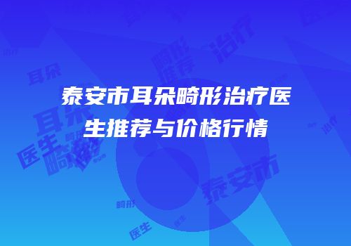 泰安市耳朵畸形治疗医生推荐与价格行情