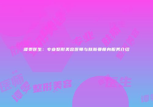谭雯医生：专业整形美容医师与肤斯曼瘦身服务介绍