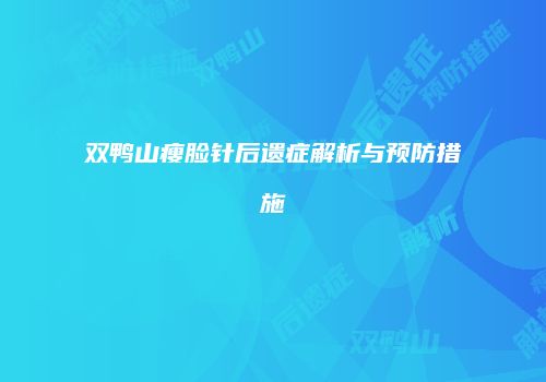 双鸭山瘦脸针后遗症解析与预防措施
