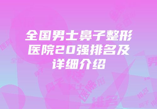 全国男士鼻子整形医院20强排名及详细介绍