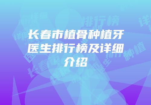 长春市植骨种植牙医生排行榜及详细介绍