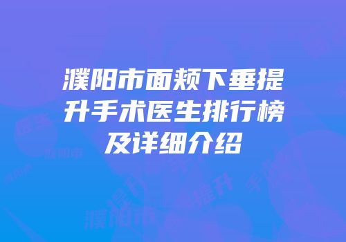 濮阳市面颊下垂提升手术医生排行榜及详细介绍