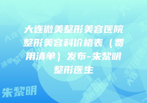 大连微美整形美容医院整形美容科价格表（费用清单）发布-朱黎明整形医生