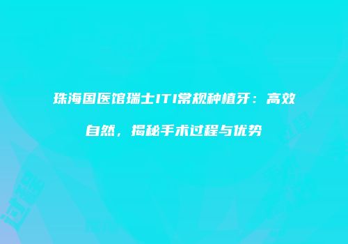 珠海国医馆瑞士ITI常规种植牙：高效自然，揭秘手术过程与优势