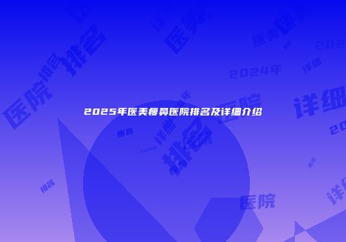 2025年医美瘦鼻医院排名及详细介绍
