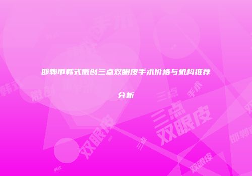 邯郸市韩式微创三点双眼皮手术价格与机构推荐分析