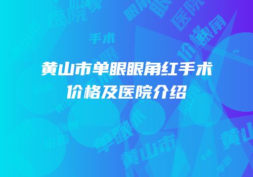 黄山市单眼眼角红手术价格及医院介绍