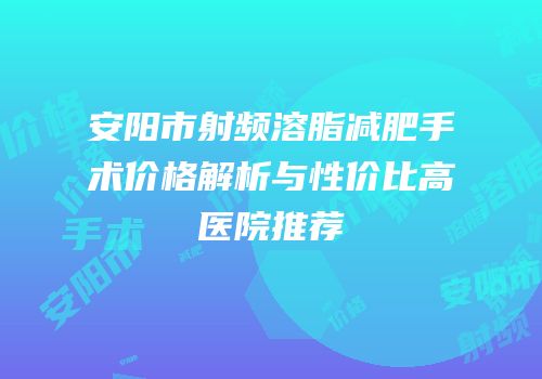 安阳市射频溶脂减肥手术价格解析与性价比高医院推荐