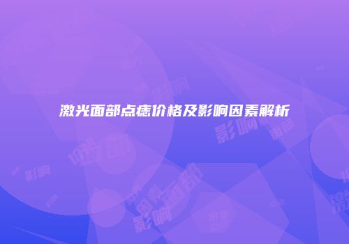 激光面部点痣价格及影响因素解析