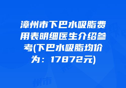 漳州市下巴水吸脂费用表明细医生介绍参考(下巴水吸脂均价为：17872元)