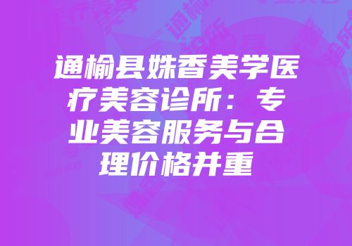 通榆县姝香美学医疗美容诊所：专业美容服务与合理价格并重