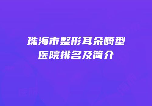 珠海市整形耳朵畸型医院排名及简介