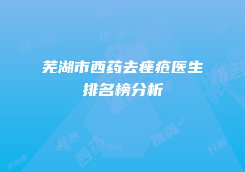 芜湖市西药去痤疮医生排名榜分析