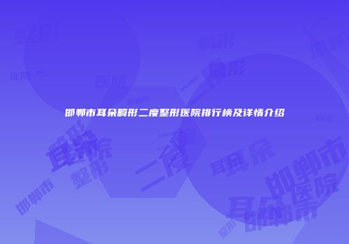 邯郸市耳朵畸形二度整形医院排行榜及详情介绍