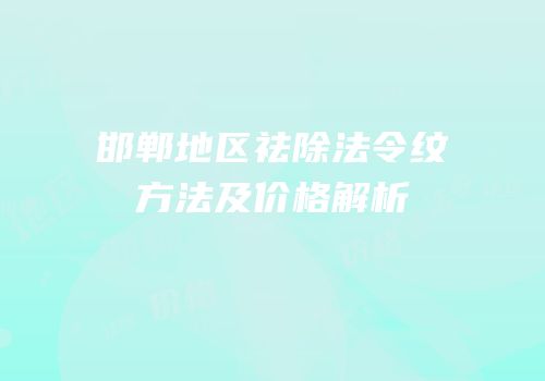 邯郸地区祛除法令纹方法及价格解析