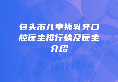 包头市儿童拔乳牙口腔医生排行榜及医生介绍