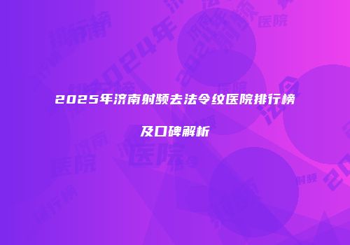 2025年济南射频去法令纹医院排行榜及口碑解析