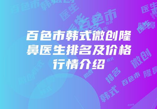 百色市韩式微创隆鼻医生排名及价格行情介绍