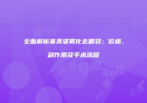 全面解析莱美姿雾化去眼袋：价格、副作用及手术流程