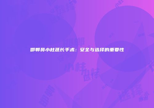邯郸鼻小柱延长手术：安全与选择的重要性