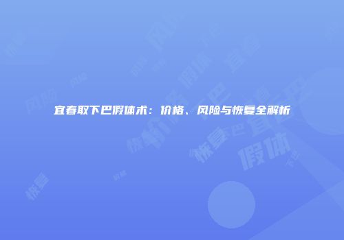 宜春取下巴假体术：价格、风险与恢复全解析